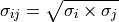 \sigma_{ij} = \sqrt{\sigma_{i} \times \sigma_{j}}