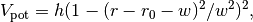 V_\text{pot} = h (1 - (r - r_0 - w)^2/w^2)^2,